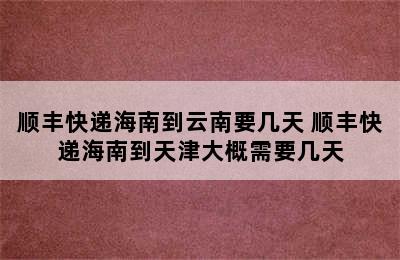 顺丰快递海南到云南要几天 顺丰快递海南到天津大概需要几天